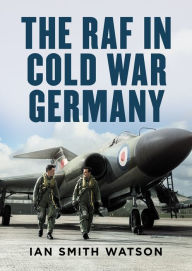 Title: The RAF in Cold War Germany, Author: Ian Smith Watson