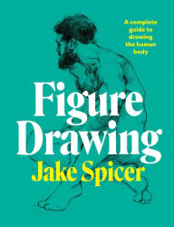 Title: Figure Drawing: A complete guide to drawing the human body, Author: Jake Spicer