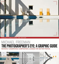 Title: The Photographers Eye: A graphic Guide: Instantly Understand Composition & Design for Better Photography, Author: Michael Freeman