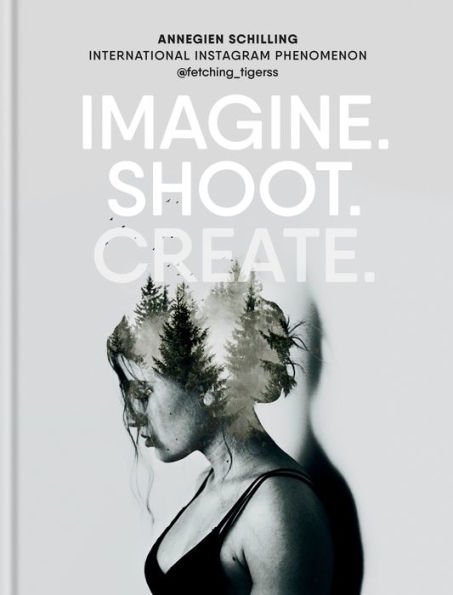 Imagine. Shoot. Create.: Creative Photography