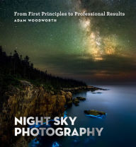 Title: Night Sky Photography: From First Principles to Professional Results, Author: Adam Woodworth