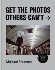 Title: Get the Photos Others Can't, Author: Michael Freeman