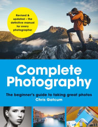 Title: Complete Photography: Understand cameras to take, edit and share better photos, Author: Chris Gatcum