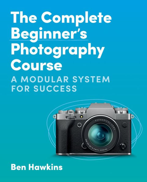 The Complete Beginner's Photography Course: A Modular System for Success