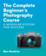 The Complete Beginner's Photography Course: A Modular System for Success