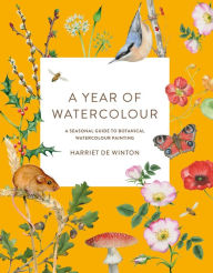 Title: A Year of Watercolour: A seasonal guide to botanical watercolour painting, Author: Harriet de Winton