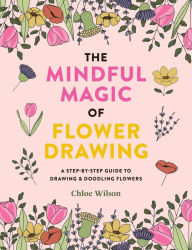 Title: The Mindful Magic of Flower Drawing: A mindful, step-by-step guide to drawing & doodling flowers, Author: Chloe Wilson