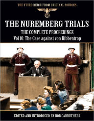 The Third Reich from Original Sources: The Nuremberg Trials - The Complete Proceedings Vol 10: The Case against von Ribbentrop