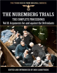 The Third Reich from Original Sources: The Nuremberg Trials - The Complete Proceedings Vol 18: Arguments for and Against the Defendants