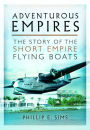 Adventurous Empires: The Story of the Short Empire Flying-Boats