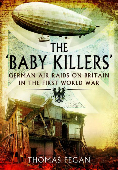 The Baby Killers: German Air Raids on Britain in the First World War