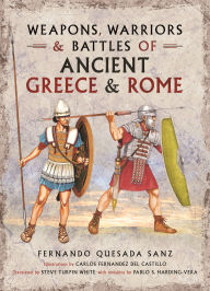 Title: Weapons, Warriors and Battles of Ancient Greece and Rome, Author: Fernando Quesada-Sanz