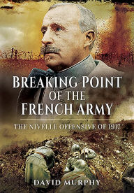 Title: Breaking Point of the French Army: The Nivelle Offensive of 1917, Author: David Murphy
