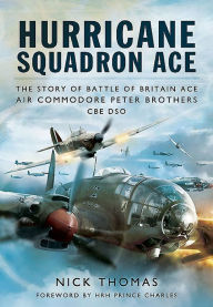 Title: Hurricane Squadron Ace: The Story of Battle of Britain Ace, Air Commodore Peter Brothers, CBE, DSO, DFC and Bar, Author: Nick Thomas