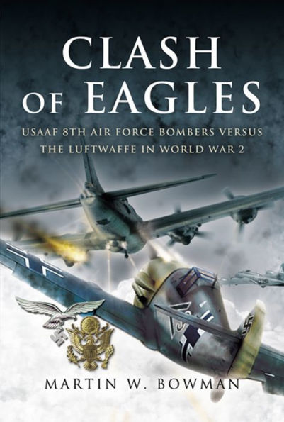 Clash of Eagles: USAAF 8th Air Force Bombers Versus the Luftwaffe in World War II