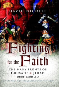 Title: Fighting for the Faith: The Many Fronts of Crusade & Jihad 1000-1500 AD, Author: David Nicolle
