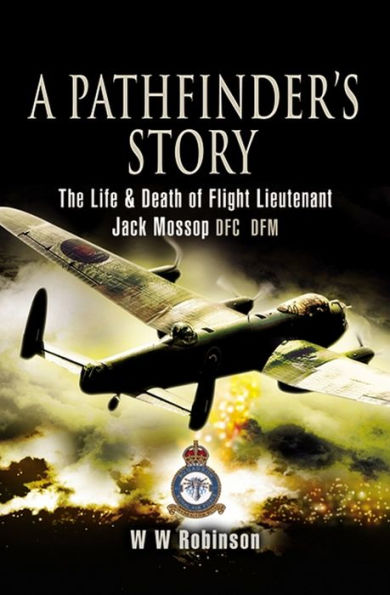 A Pathfinder's Story: The Life and Death of Flight Lieutenant Jack Mossop DFC* DFM
