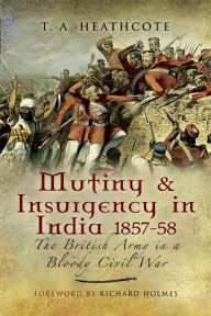 Title: Mutiny & Insurgency in India, 1857-58: The British Army in a Bloody Civil War, Author: T. A. Heathcote