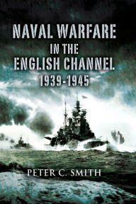 Title: Naval Warfare in the English Channel, 1939-1945, Author: Peter C. Smith