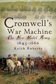 Title: Cromwell's War Machine: The New Model Army, 1645-1660, Author: Keith Roberts