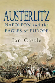 Title: Austerlitz: Napoleon and The Eagles of Europe, Author: Ian Castle