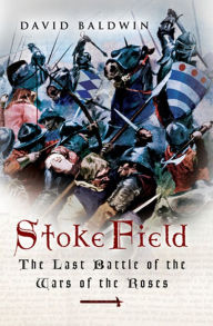 Title: Stoke Field: The Last Battle of the Wars of the Roses, Author: David Baldwin