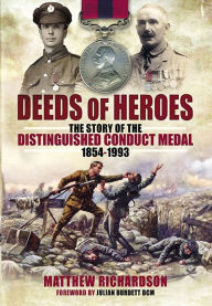Title: Deeds of Heroes: The Story of the Distinguished Conduct Medal, 1854-1993, Author: Matthew Richardson