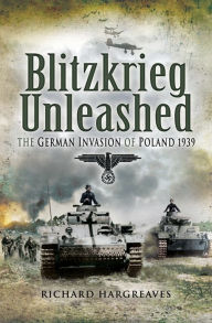Title: Blitzkrieg Unleashed: The German Invasion of Poland 1939, Author: Richard Hargreaves