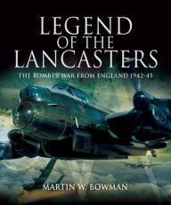 Title: Legend of the Lancasters: The Bomber War from England, 1942-45, Author: Martin W. Bowman