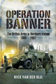 Title: Operation Banner: The British Army in Northern Ireland, 1969 - 2007, Author: Nicholas van der Bijl