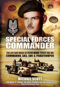 Title: Special Forces Commander: The Life and Wars of Peter Wand-Tetley OBE MC Commando, SAS, SOE and Paratrooper, Author: Michael Scott