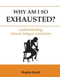 Title: Why Am I So Exhausted: Understanding chronic fatigue syndrome, Author: Martin Budd