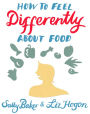 How To Feel Differently About Food: liberation and recovery from emotional eating