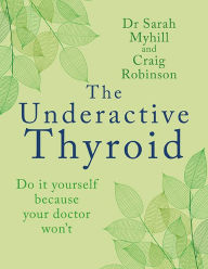 Title: The Underactive Thyroid: Do it yourself because your doctor won't, Author: Sarah Myhill