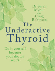 Title: The Underactive Thyroid: Do it yourself because your doctor won't, Author: Sarah Myhill