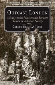 Title: Outcast London: A Study in the Relationship Between Classes in Victorian Society, Author: Gareth Stedman Jones