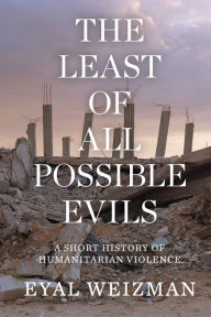 Title: The Least of All Possible Evils: Humanitarian Violence from Arendt to Gaza, Author: Eyal Weizman