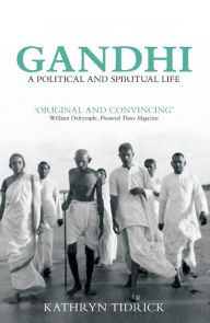 Title: Gandhi: A Political and Spiritual Life, Author: Kathryn Tidrick