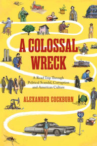 Title: A Colossal Wreck: A Road Trip Through Political Scandal, Corruption and American Culture, Author: Alexander Cockburn