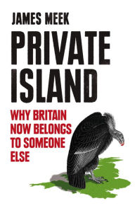 Title: Private Island: Why Britain Now Belongs to Someone Else, Author: James Meek