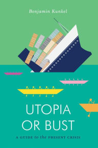 Title: Utopia or Bust: A Guide to the Present Crisis, Author: Benjamin Kunkel