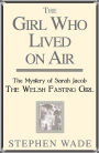 The Girl Who Lived on Air: The Mystery of Sarah Jacob: The Welsh Fasting Girl