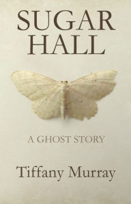 Title: Sugar Hall: A Ghost Story, Author: Tiffany Murray