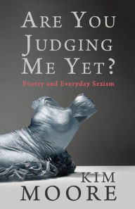 Title: Are You Judging Me Yet?: Poetry and Everyday Sexism, Author: Kim Moore