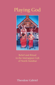 Title: Playing God: Belief and Ritual in the Muttappan Cult of North Malabar, Author: Theodore Gabriel