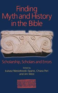 Title: Finding Myth and History in the Bible: Scholarship, Scholars and Errors, Author: Lukasz Niesiolowski-Spano