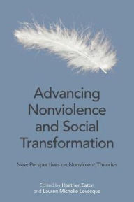 Title: Advancing Nonviolence and Social Transformation: New Perspectives on Nonviolent Theories, Author: Heather Eaton