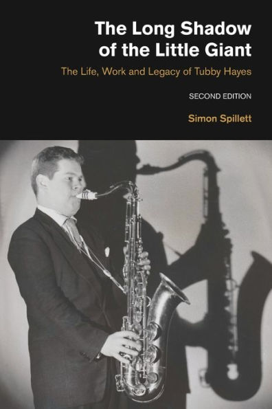 The Long Shadow of the Little Giant: The Life, Work and Legacy of Tubby Hayes (Second Edition)
