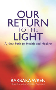 Title: Our Return to the Light: A New Path to Health and Healing, Author: Barbara Wren