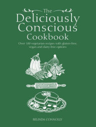 Title: The Deliciously Conscious Cookbook: Over 100 Vegetarian Recipes with Gluten-free, Vegan and Dairy-free Options, Author: Belinda Connolly